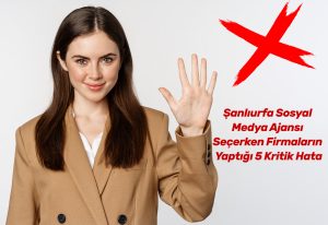Şanlıurfa Sosyal Medya Ajansı Seçerken Firmaların Yaptığı 5 Kritik Hata